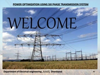 POWER OPTIMIZATION USING SIX PHASE TRANSMISSION SYSTEM
01Department of Electrical engineering , S.I.E.T, Dhenkanal
WELCOME
 