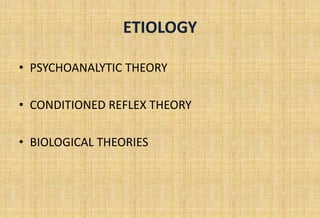 ETIOLOGY
• PSYCHOANALYTIC THEORY
• CONDITIONED REFLEX THEORY
• BIOLOGICAL THEORIES
 
