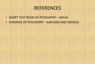 REFERENCES
• SHORT TEXT BOOK OF PSYCHIATRY – AHUJA
• SYNOPSIS OF PSYCHIATRY – KAPLANA AND SODOCK
 