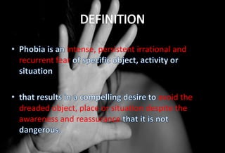intense, persistent irrational and
recurrent fear
avoid the
dreaded object, place or situation despite the
awareness and reassurance
 