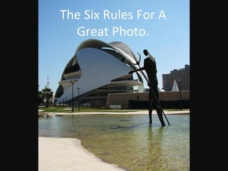 The Six Rules For A
  Great Photo.
 