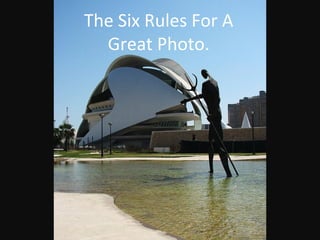 The Six Rules For A
Great Photo.