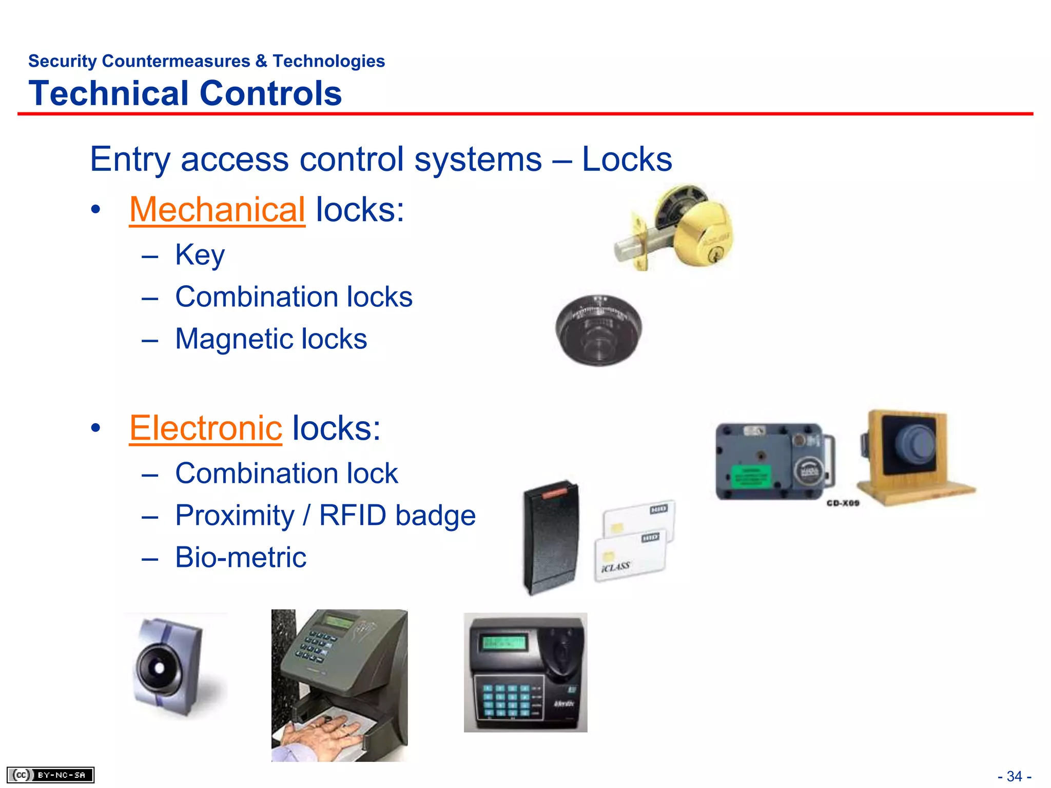 Security Countermeasures & Technologies

Technical Controls
      Entry access control systems – Locks
      • Mechanical locks:
            – Key
            – Combination locks
            – Magnetic locks


      • Electronic locks:
            – Combination lock
            – Proximity / RFID badge
            – Bio-metric




                                             - 34 -
 