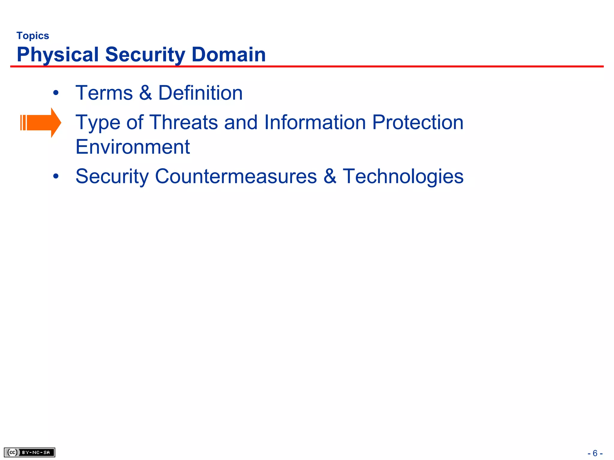 Topics

Physical Security Domain
         • Terms & Definition
         • Type of Threats and Information Protection
           Environment
         • Security Countermeasures & Technologies




                                                        -6-
 