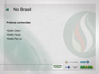 No Brasil
Práticas conhecidas
•Estilo Chen;
•Estilo Yang;
•Estilo Pai Lin.
 