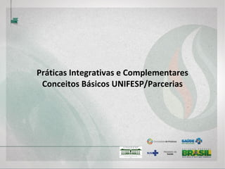 Práticas Integrativas e Complementares
Conceitos Básicos UNIFESP/Parcerias
 