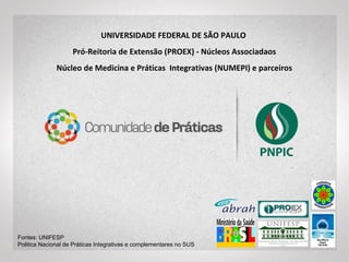 UNIVERSIDADE FEDERAL DE SÃO PAULO – UNIFESP
Pró-Reitoria de Extensão (PROEX) - Núcleos Associadaos
Núcleo de Medicina e Práticas Integrativas (NUMEPI) e parceiros
PICS: CONCEITOS BÁSICOS
 