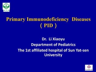 Primary Immunodeficiency Diseases
           （PID）

                   Dr. Li Xiaoyu
           Department of Pediatrics
    The 1st affiliated hospital of Sun Yat-sen
                     University
 