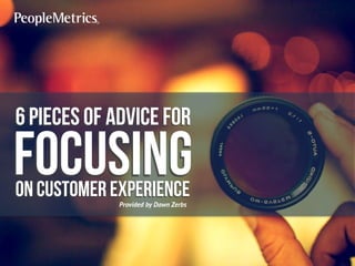 6 pieces of Advice for

focusing
On Customer experience
Provided by Dawn Zerbs

 