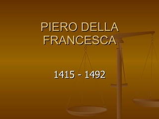 PIERO DELLA FRANCESCA 1415 - 1492 