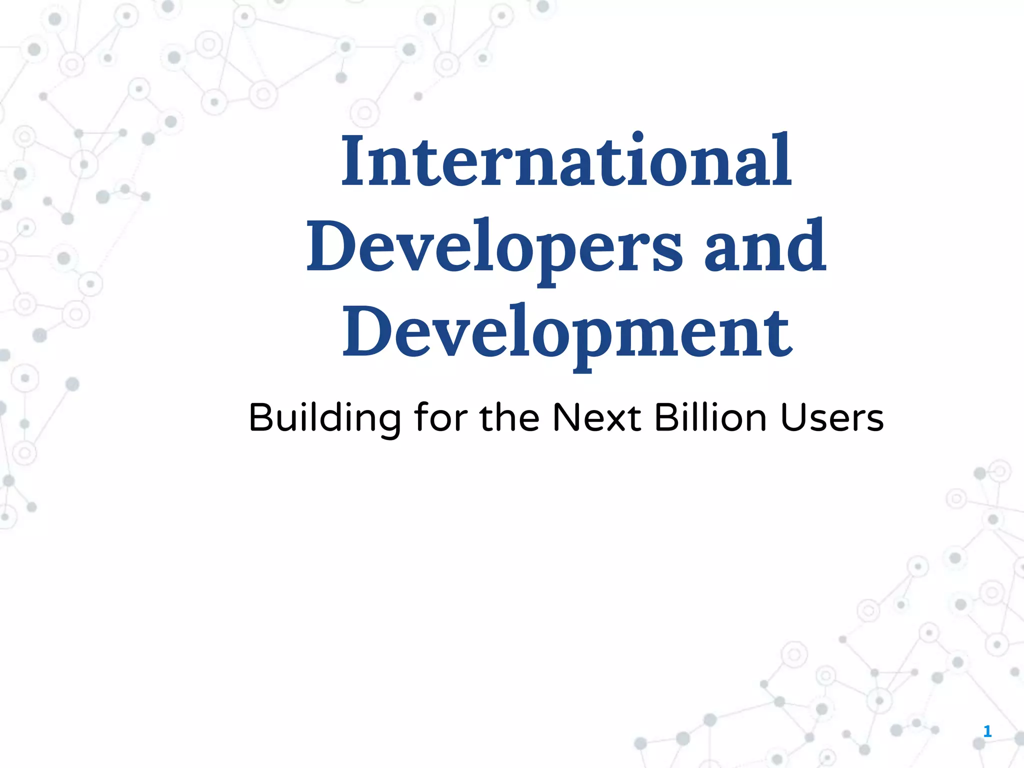 1
International
Developers and
Development
Building for the Next Billion Users
 