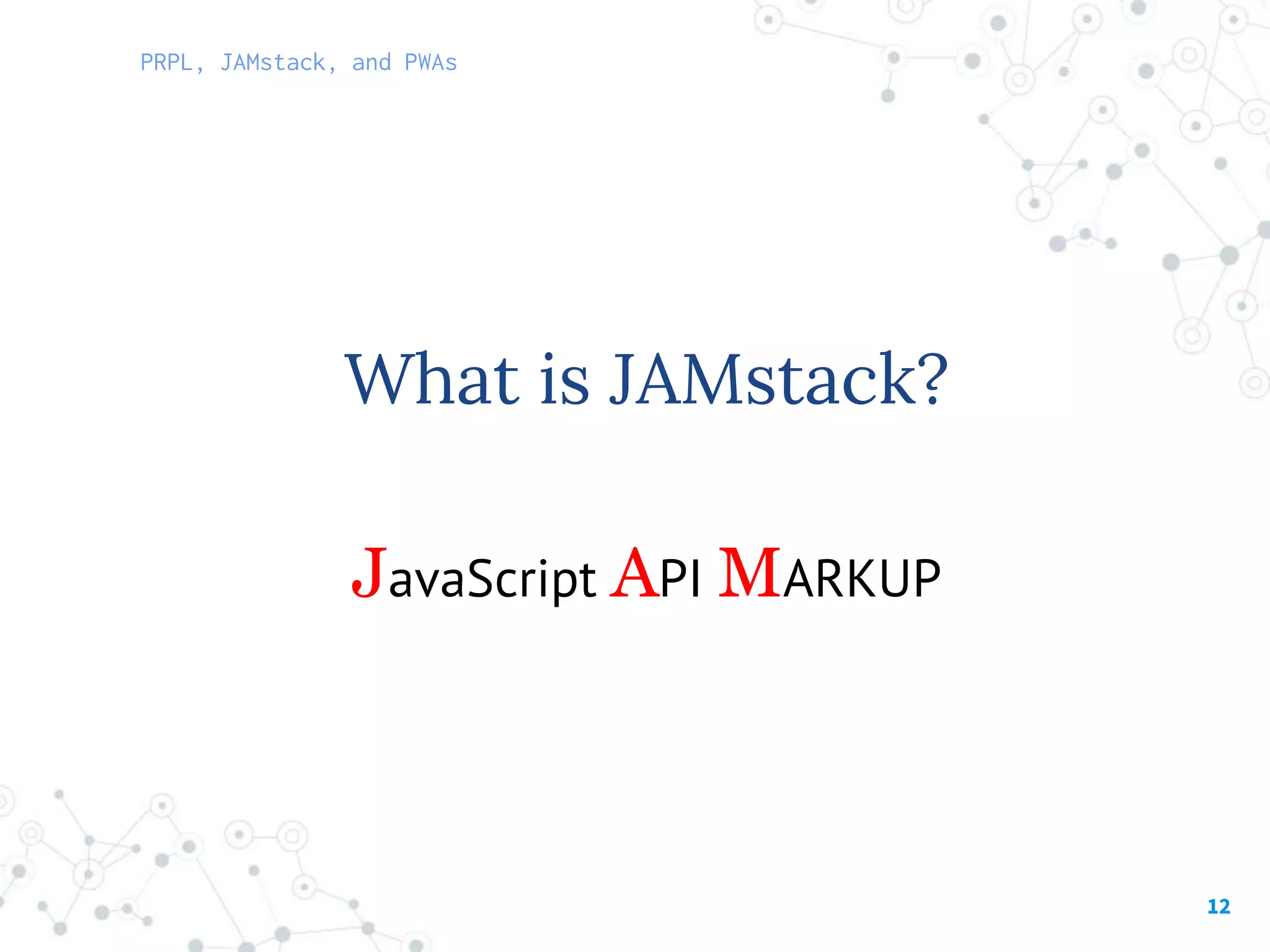 12
JavaScript API MARKUP
What is JAMstack?
PRPL, JAMstack, and PWAs
 