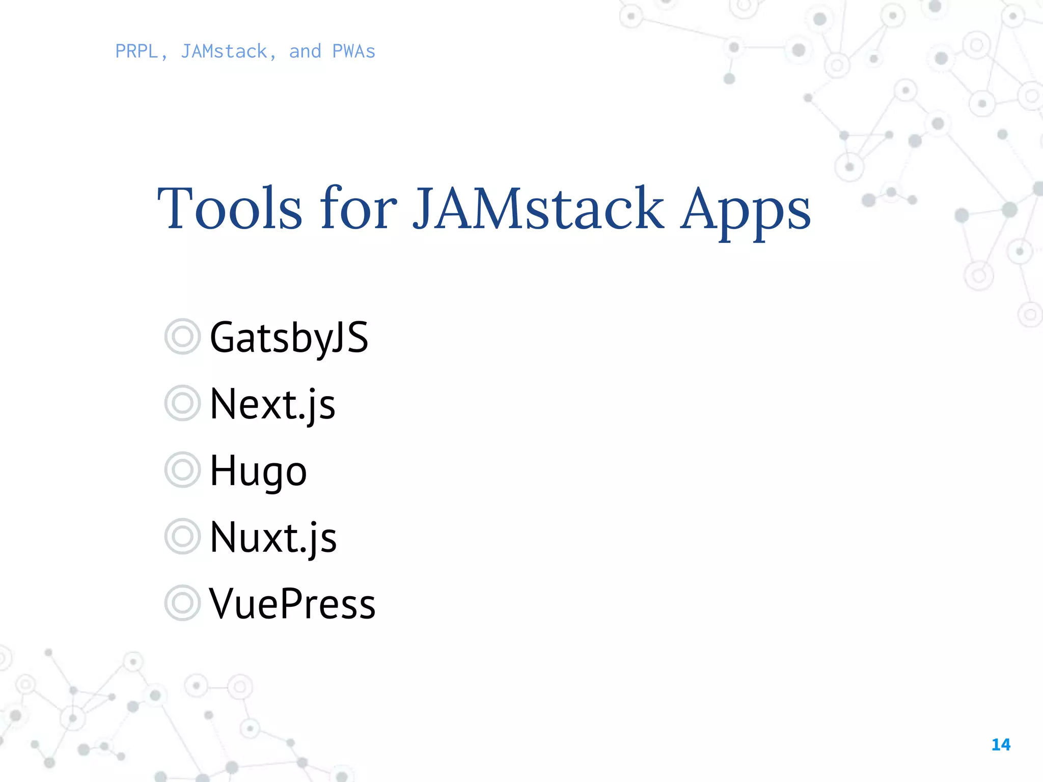 14
◎GatsbyJS
◎Next.js
◎Hugo
◎Nuxt.js
◎VuePress
Tools for JAMstack Apps
PRPL, JAMstack, and PWAs
 