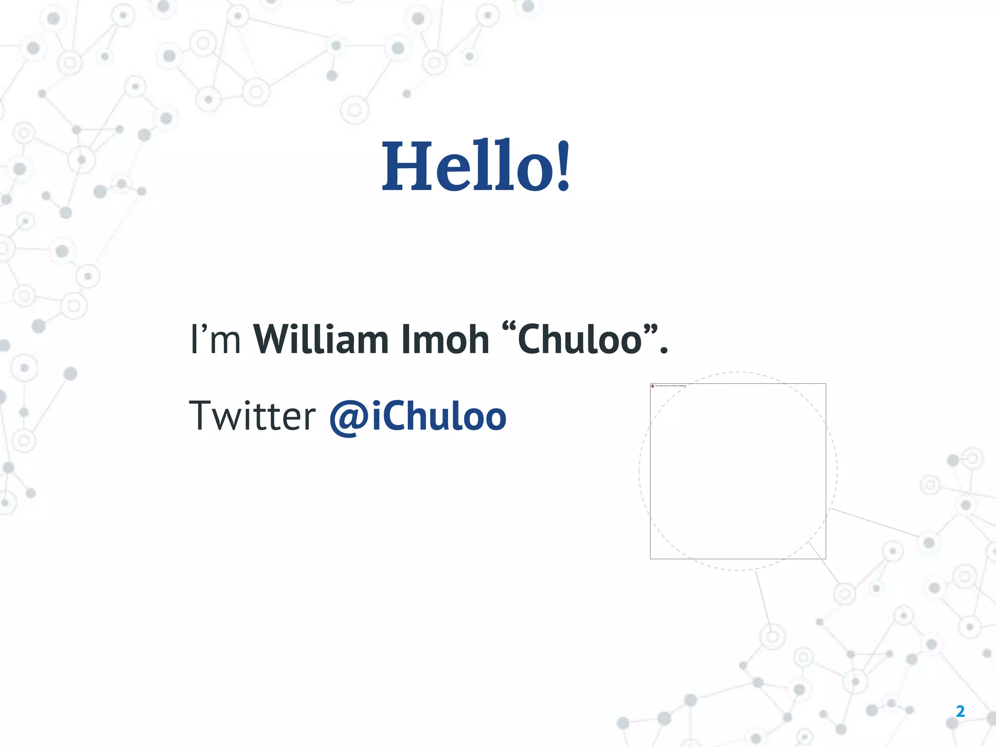 Hello!
I’m William Imoh “Chuloo”.
Twitter @iChuloo
2
 