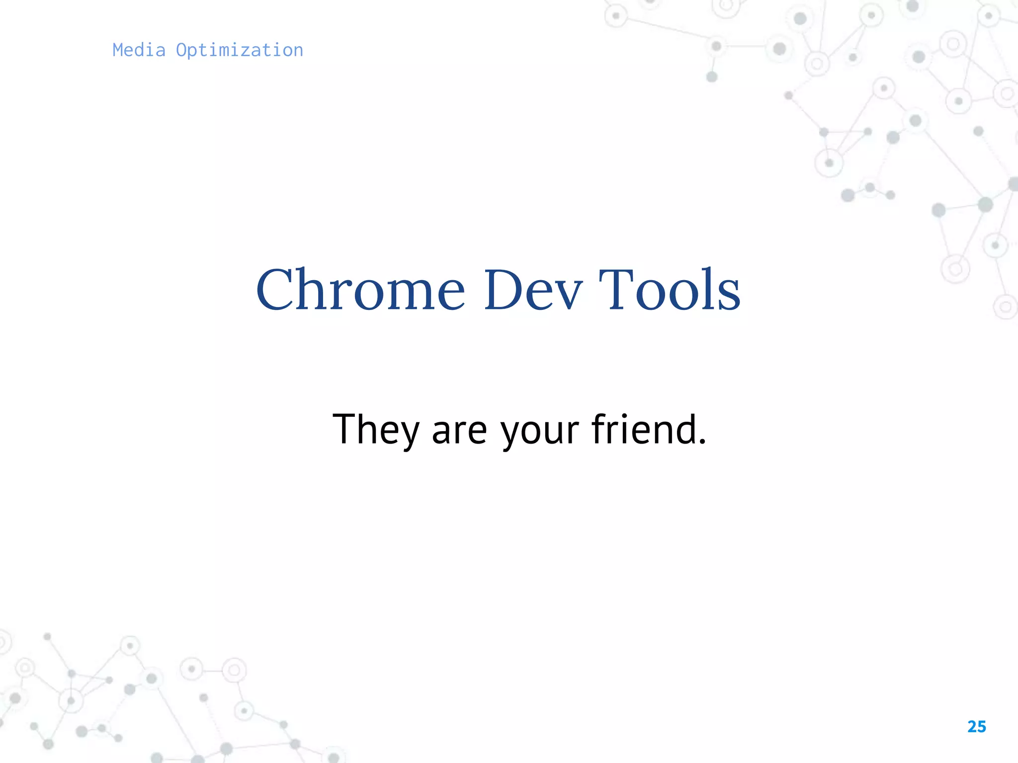25
Chrome Dev Tools
They are your friend.
Media Optimization
 