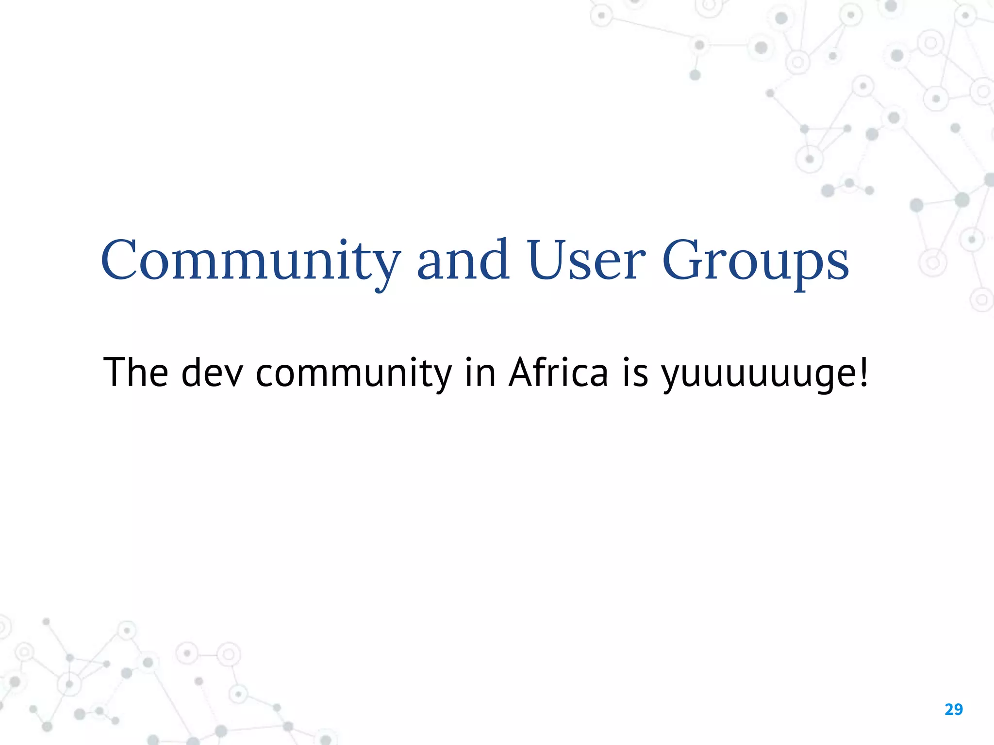 29
Community and User Groups
The dev community in Africa is yuuuuuuge!
 