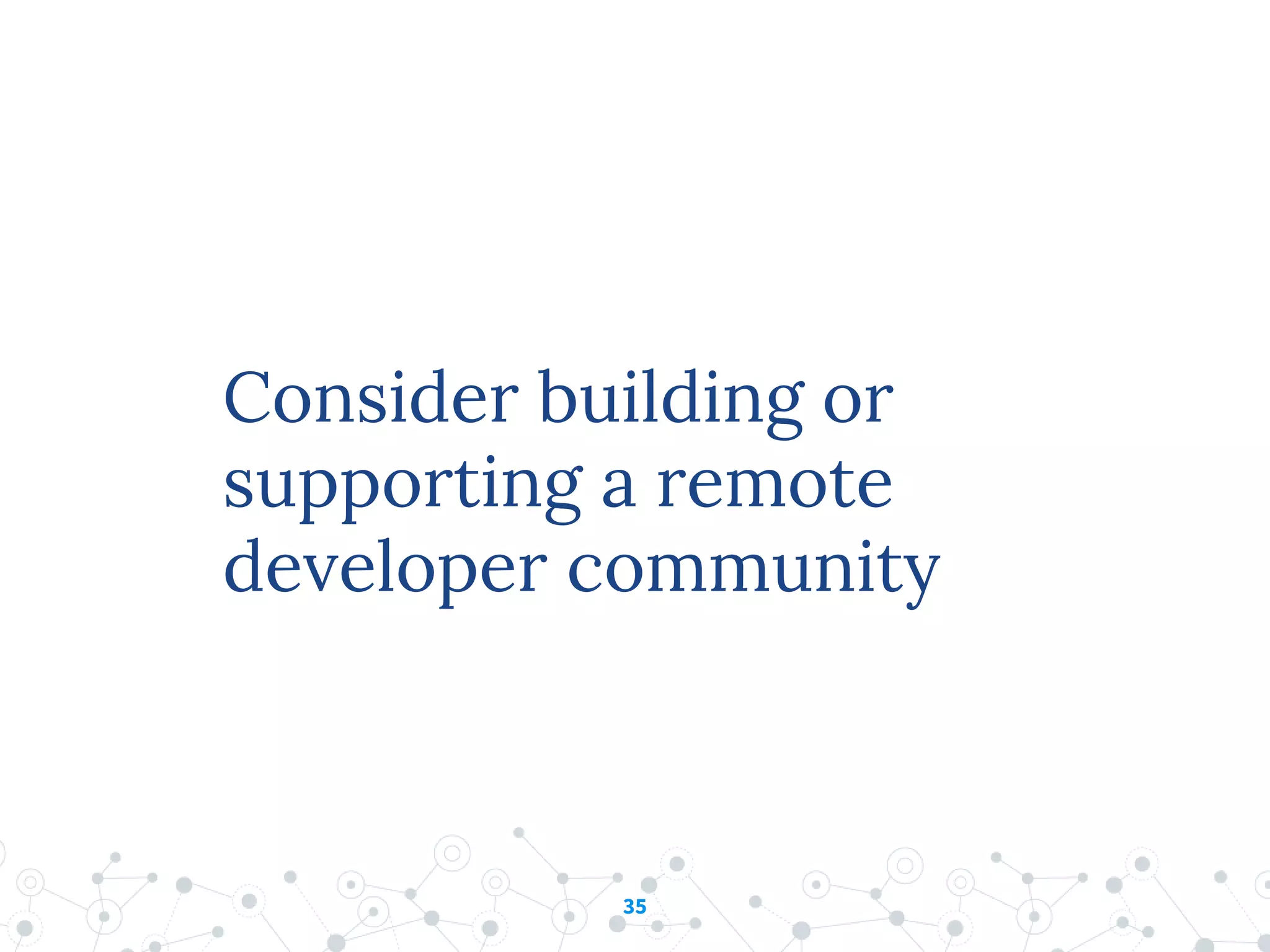 35
Consider building or
supporting a remote
developer community
 