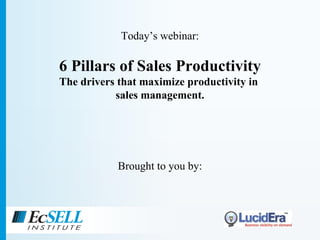 Today’s webinar: 6 Pillars of Sales Productivity T he drivers that maximize productivity in  sales management. Brought to you by: 