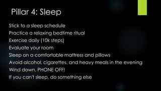 Pillar 4: Sleep
Stick to a sleep schedule
Practice a relaxing bedtime ritual
Exercise daily (10k steps)
Evaluate your room...