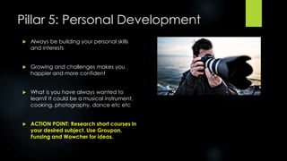 Pillar 5: Personal Development
 Always be building your personal skills
and interests
 Growing and challenges makes you
...