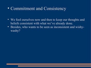 <ul><li>Commitment and Consistency </li></ul><ul><li>We fool ourselves now and then to keep our thoughts and beliefs consi...