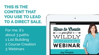 THIS IS THE
CONTENT THAT
YOU USE TO LEAD
TO A DIRECT SALE.
For me, it’s
about 3 paths:  
1 List Building
2 Course Creation...