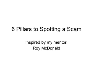 6 Pillars to Spotting a Scam Inspired by my mentor  Roy McDonald 