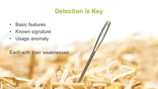 Detection is Key
• Basic features
• Known signature
• Usage anomaly
Each with their weaknesses
 