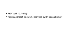 • Next class - 27th
may
• Topic : approach to chronic diarrhea by Dr. Deena Kumari
 