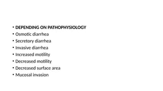 • DEPENDING ON PATHOPHYSIOLOGY
• Osmotic diarrhea
• Secretory diarrhea
• Invasive diarrhea
• Increased motility
• Decreased motility
• Decreased surface area
• Mucosal invasion
 