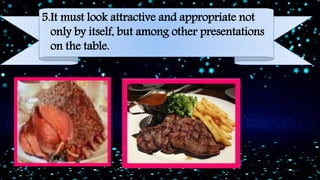 5.It must look attractive and appropriate not
only by itself, but among other presentations
on the table.
 