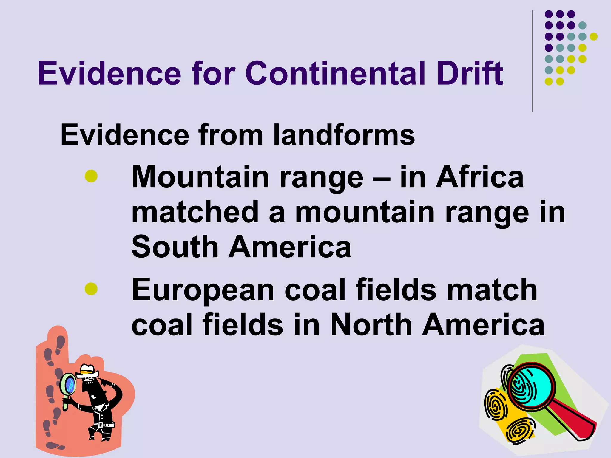 Evidence for Continental Drift Evidence from landforms Mountain range – in Africa matched a mountain range in South America European coal fields match coal fields in North America 