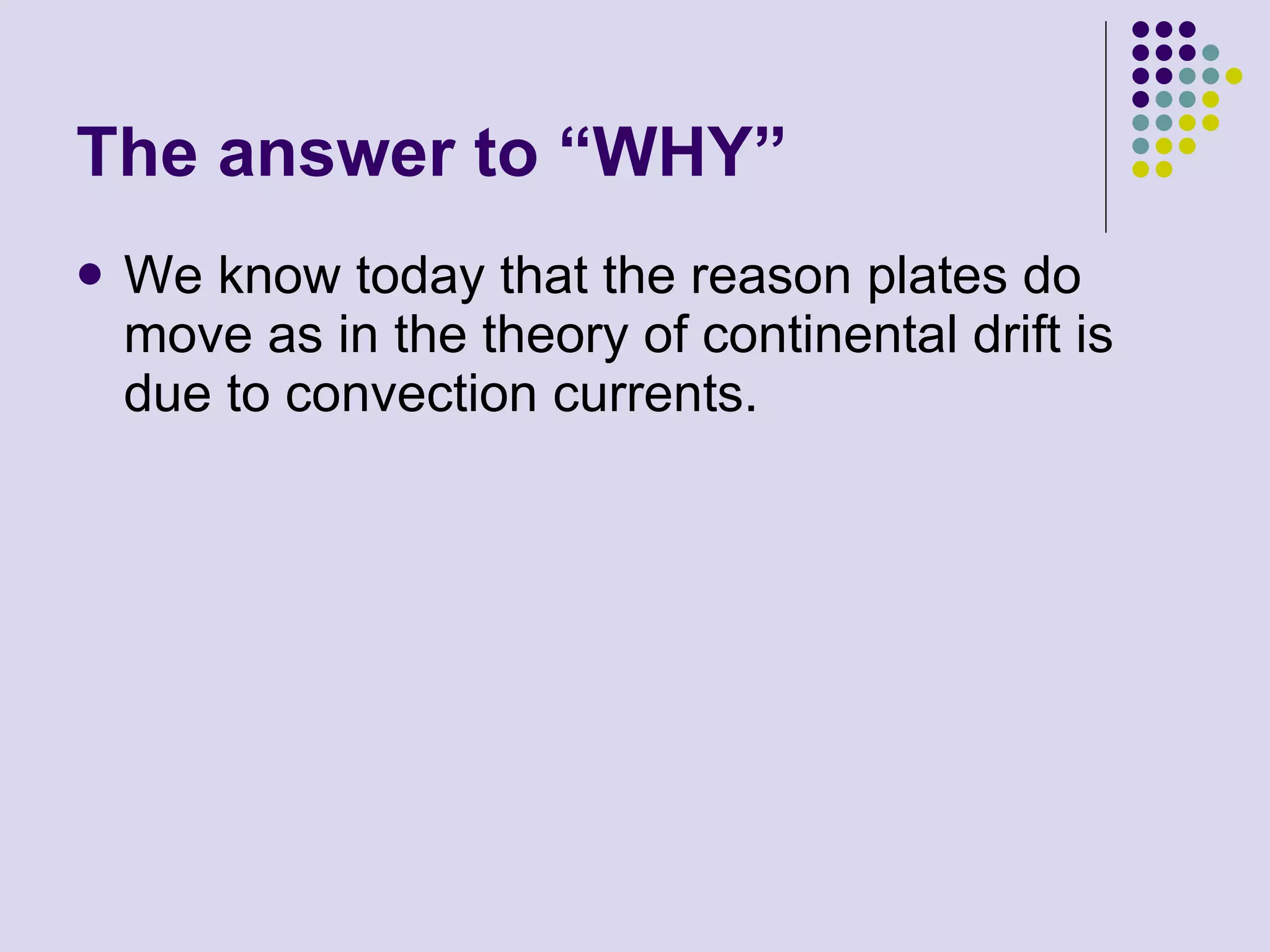 The answer to “WHY” We know today that the reason plates do move as in the theory of continental drift is due to convection currents. 