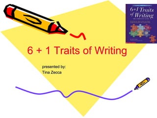 6 + 1 Traits of Writing
   presented by:
   Tina Zecca
 