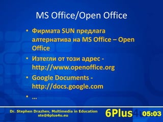 MS Office/Open Office
• Фирмата SUN предлага
  алтернатива на MS Office – Open
  Office
• Изтегли от този адрес -
  http:/...