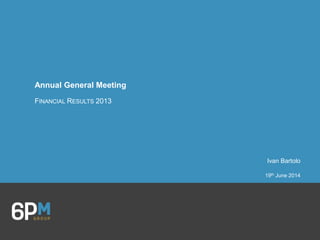 Annual General Meeting
FINANCIAL RESULTS 2013
Ivan Bartolo
19th June 2014
 
