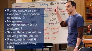 • Я знаю краще за вас!
• Поради? Я все зроблю
по своєму 
• Ми це вже
обговорювали? Й що
вирішили?
• Звісно Вася правий! Він
же мій улюбленець 
• Я не конфліктний! Я
відстоюю свою точку
зору!
 