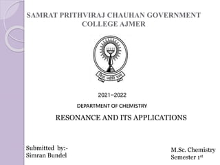 SAMRAT PRITHVIRAJ CHAUHAN GOVERNMENT
COLLEGE AJMER
2021-2022
DEPARTMENT OF CHEMISTRY
RESONANCE AND ITS APPLICATIONS
Submitted by:-
Simran Bundel
M.Sc. Chemistry
Semester 1st
 