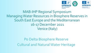 MAB-IHP RegionalSymposium
ManagingWater Resources in Biosphere Reserves in
South East Europe and the Mediterranean
16-17 December 2021
Venice (Italy)
Po Delta Biosphere Reserve
Cultural and NaturalWater Heritage
 
