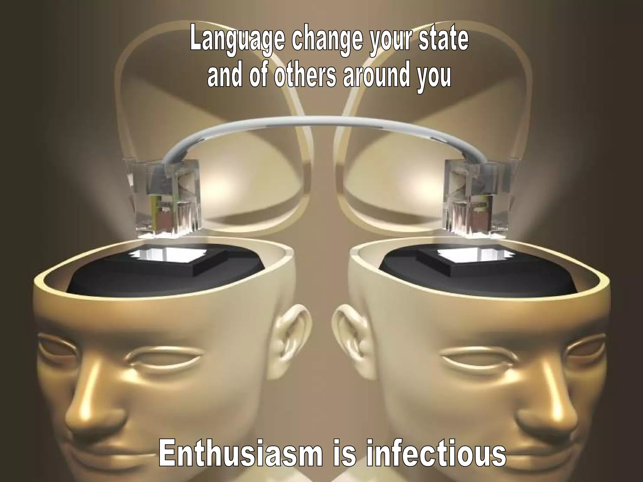 Language change your state  and of others around you Enthusiasm is infectious 