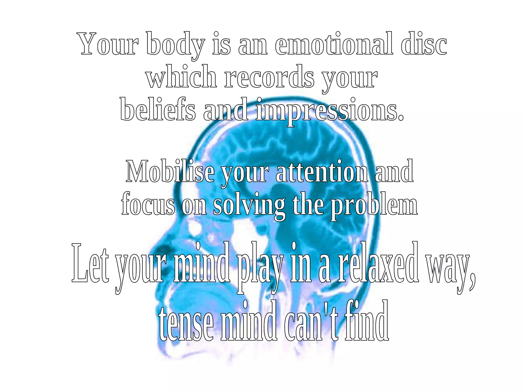 Your body is an emotional disc  which records your  beliefs and impressions. Mobilise your attention and focus on solving the problem Let your mind play in a relaxed way,  tense mind can't find 