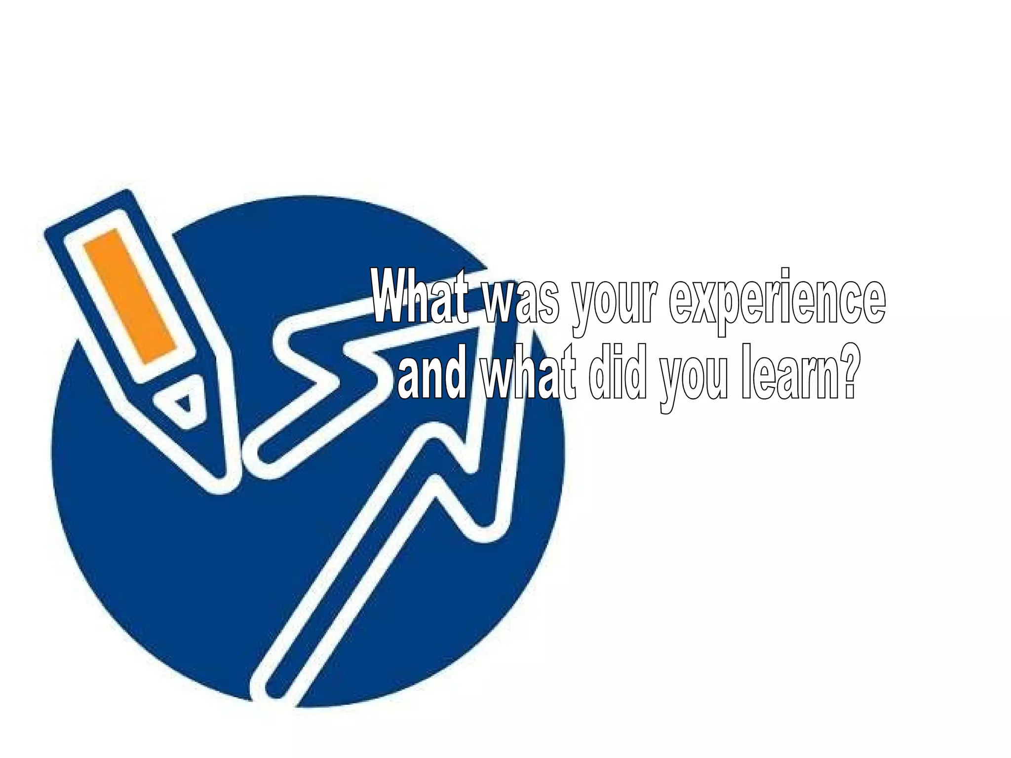 What was your experience and what did you learn?   What was your experience  and what did you learn?  