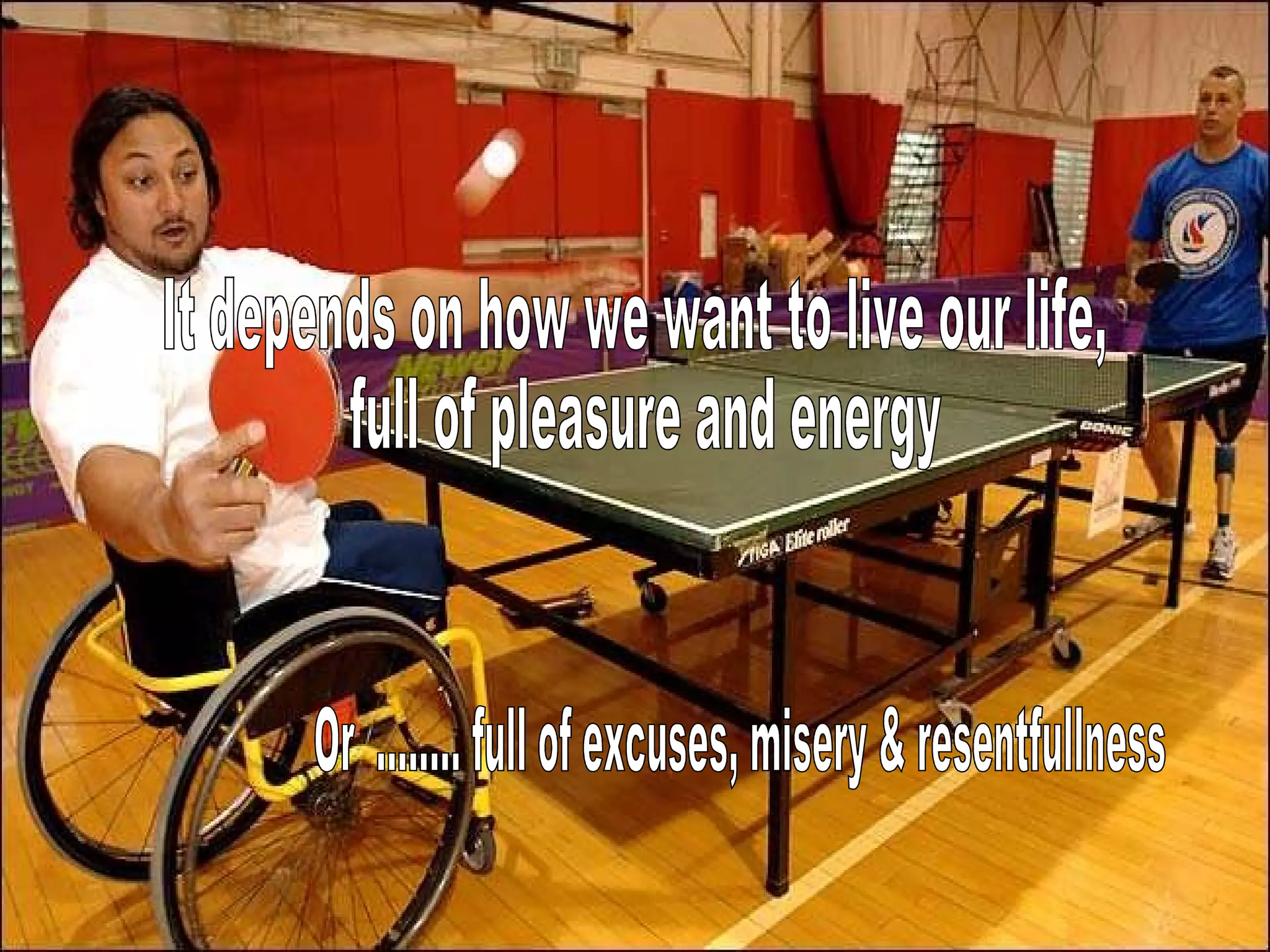 It depends on how we want to live our life, full of pleasure and energy Or  ........ full of excuses, misery & resentfullness                                                                                                                                                                                                            