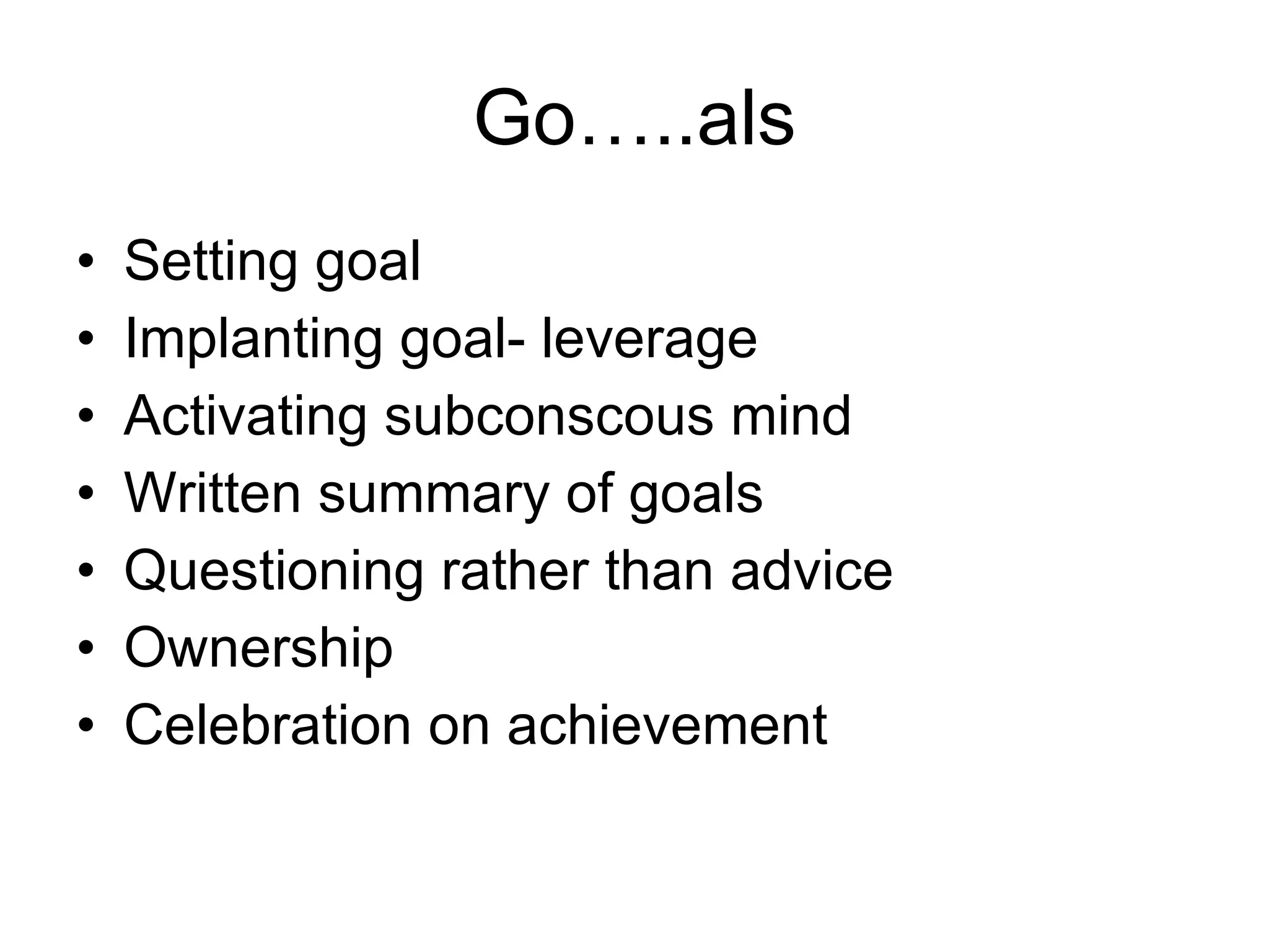 Go…..als Setting goal Implanting goal- leverage Activating subconscous mind Written summary of goals  Questioning rather than advice Ownership Celebration on achievement 