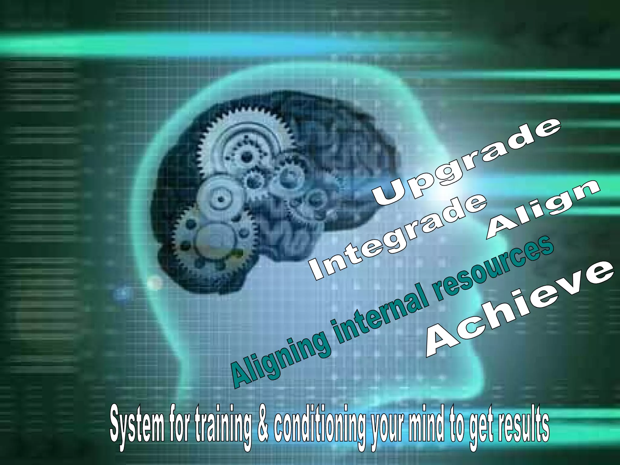 System for training & conditioning your mind to get results Aligning internal resources Upgrade Integrade Align Achieve 