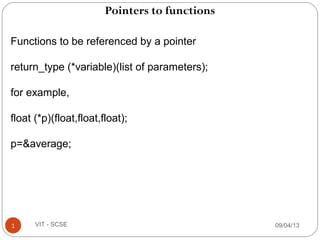 Pointers to functions
09/04/131 VIT - SCSE
Functions to be referenced by a pointer
return_type (*variable)(list of parameters);
for example,
float (*p)(float,float,float);
p=&average;
 