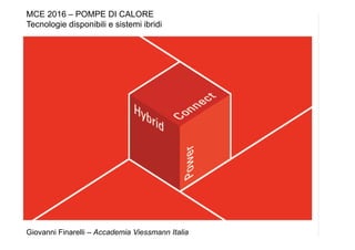 Giovanni Finarelli – Accademia Viessmann Italia
MCE 2016 – POMPE DI CALORE
Tecnologie disponibili e sistemi ibridi
 