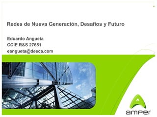 Redes de Nueva Generación, Desafíos y Futuro

Eduardo Angueta
CCIE R&S 27651
eangueta@desca.com
 