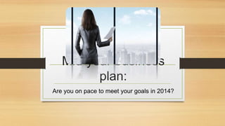 Mid-year business 
plan: 
Are you on pace to meet your goals in 2014? 
 