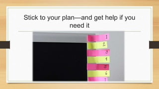 Stick to your plan—and get help if you 
need it 
 